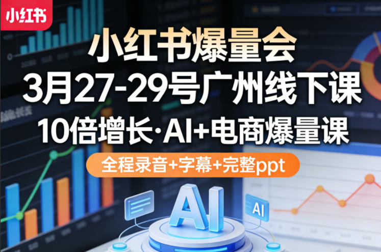 小红书爆量会3月27-29号广州线下课，10倍增长，AI+电商爆量课，全程录音+字幕+完整ppt|小鸡网赚博客