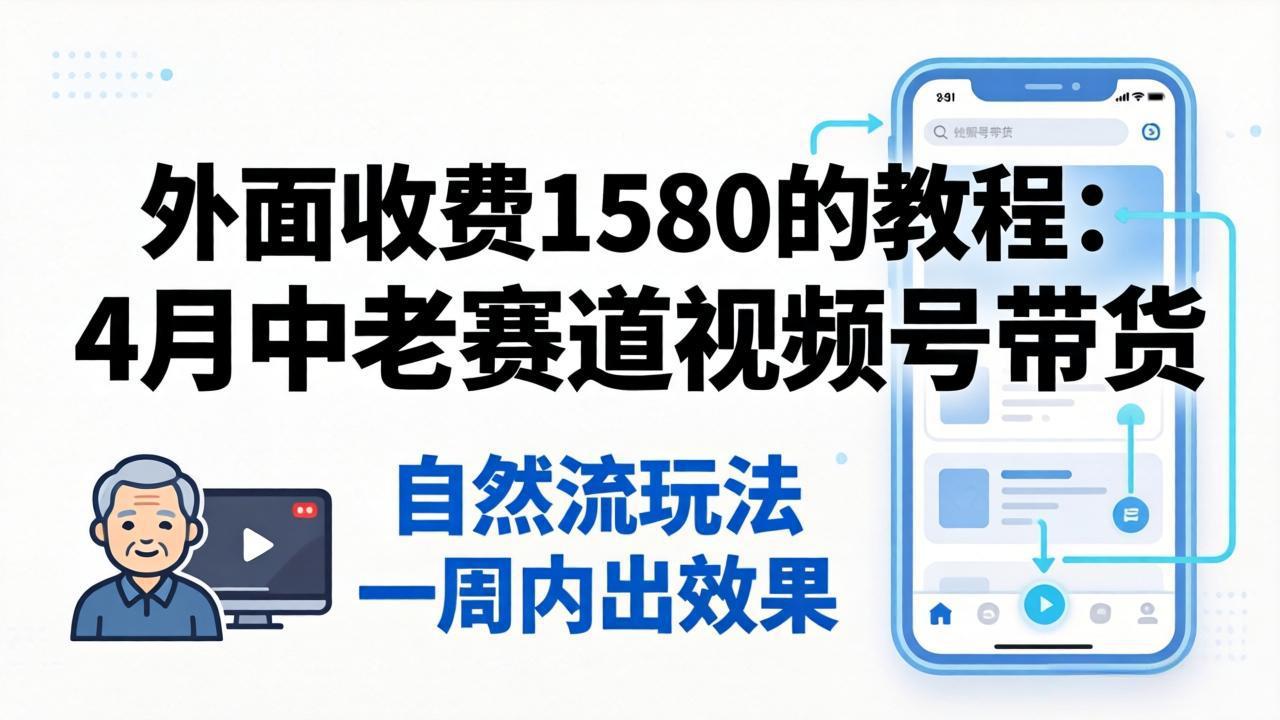 外面收费1580的教程：4月中老年赛道视频号带货，自然流玩法一周内可以出效果|小鸡网赚博客