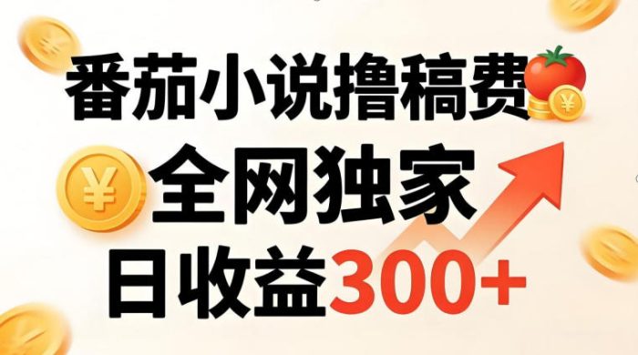番茄撸稿费，稳定日收益300+，全网独家，副业必看，小白易上手，超级简单【揭秘】|小鸡网赚博客