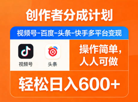 创作者分成计划，视频号-百度-头条-快手多平台变现，操作简单，人人可做，轻松日入600+|小鸡网赚博客