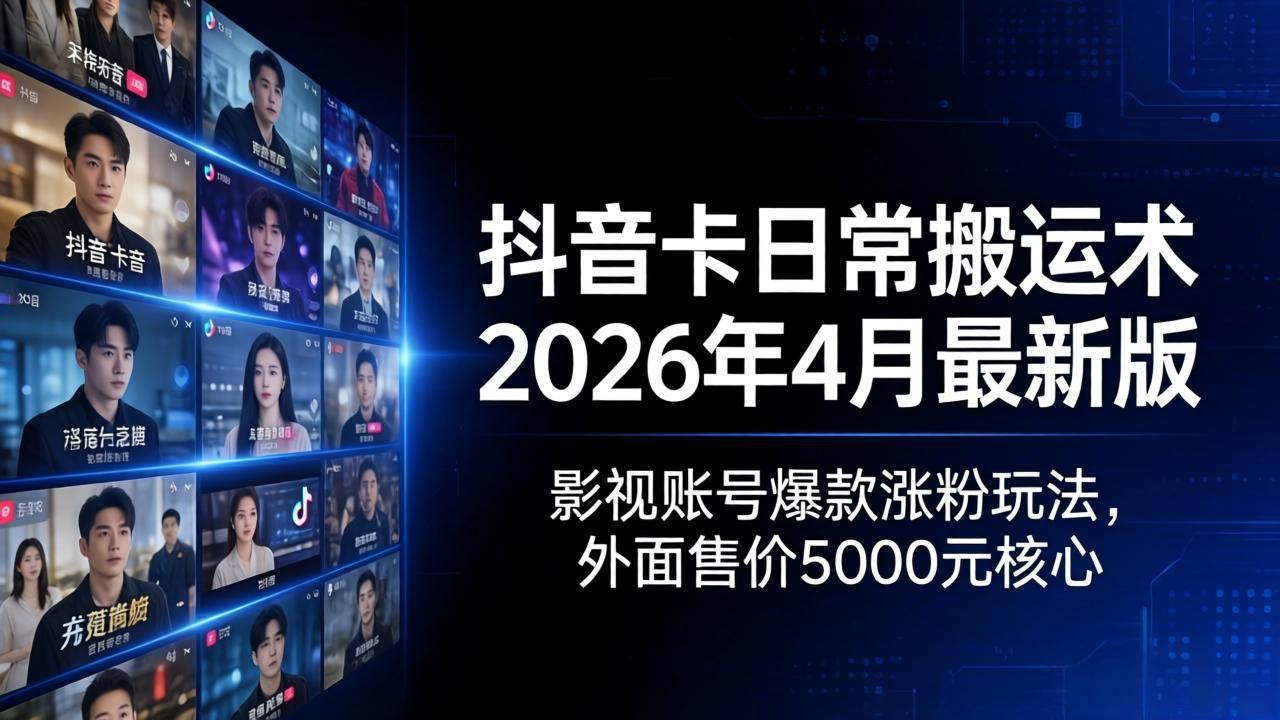 抖音卡日常搬运术2026年4月最新版：影视账号爆款涨粉玩法，外面售价5000元核心|小鸡网赚博客