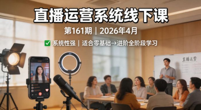 直播运营系统线下课第161期2026年4月,系统性强,适合零基础到进阶学习【录音+文档】|小鸡网赚博客