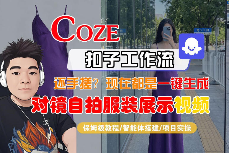 Coze智能体工作流一键生成“对镜自拍服装展示“短视频，全流程保姆级教学|小鸡网赚博客