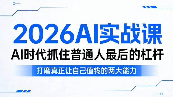 2026AI实战课,AI时代抓住普通人最后的杠杆,打磨真正让自己值钱的两大能力|小鸡网赚博客