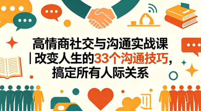 高情商社交与沟通实战课｜改变人生的33个沟通技巧，搞定所有人际关系|小鸡网赚博客
