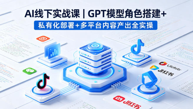 AI线下实战课，GPT模型角色搭建+私有化部署+多平台内容产出全实操|小鸡网赚博客