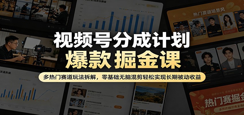 视频号分成计划爆款掘金课：多热门赛道玩法拆解，零基础无脑混剪轻松实现长期被动收益|小鸡网赚博客