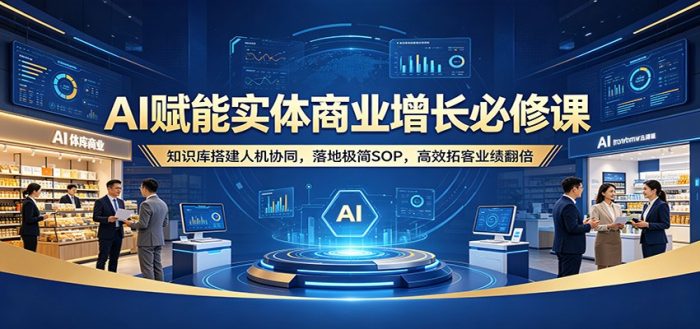 AI赋能实体商业增长必修课：知识库搭建人机协同，落地极简SOP，高效拓客业绩翻倍|小鸡网赚博客