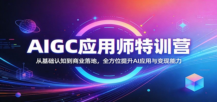 AIGC应用师特训营：从基础认知到商业落地，全方位提升AI应用与变现能力|小鸡网赚博客
