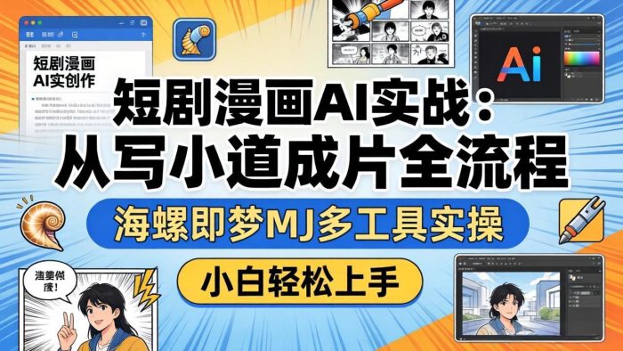 短剧漫画AI实战：从写小说到成片全流程，海螺即梦MJ多工具实操，小白轻松上手|小鸡网赚博客