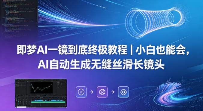 即梦AI一镜到底终极教程｜小白也能会，AI自动生成无缝丝滑长镜头|小鸡网赚博客