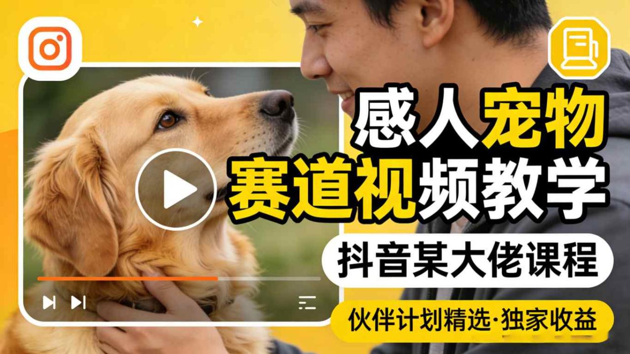 感人宠物赛道视频教学，抖音某大佬课程，可做伙伴计划精选独家收益|小鸡网赚博客
