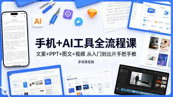 手机+AI工具全流程课，文案+PPT+图文+视频，从入门到出片手把手教，多场景实操|小鸡网赚博客