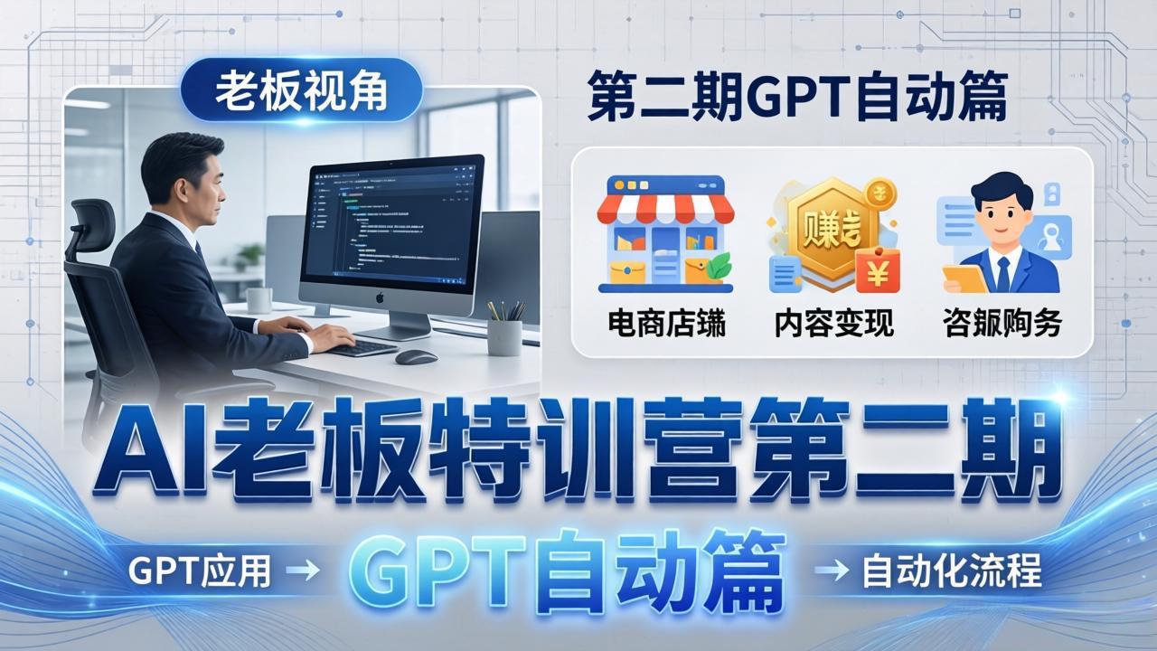 AI老板特训营第二期GPT自动篇：GPT应用+赚钱案例+自动化流程，老板AI降本增效课|小鸡网赚博客