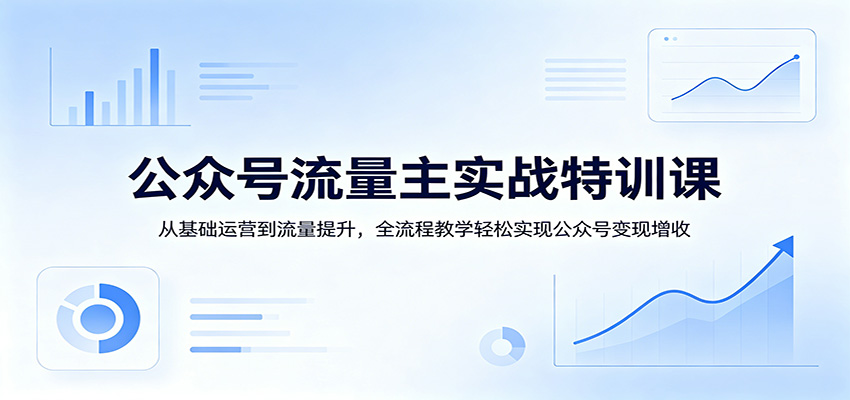 公众号流量主实战特训课：从基础运营到流量提升，全流程教学轻松实现公众号变现增收|小鸡网赚博客
