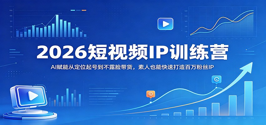 2026短视频IP训练营：AI赋能从定位起号到不露脸带货，素人也能快速打造百万粉丝IP|小鸡网赚博客