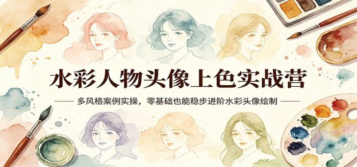 水彩人物头像上色实战营：多风格案例实操，零基础也能稳步进阶水彩头像绘制|小鸡网赚博客