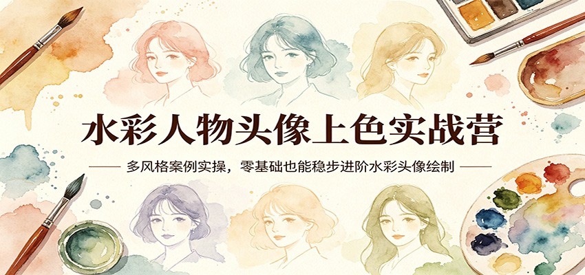 水彩人物头像上色实战营：多风格案例实操，零基础也能稳步进阶水彩头像绘制|小鸡网赚博客