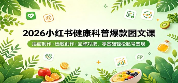 2026小红书健康科普爆款图文课：插画制作+选题创作+品牌对接，零基础轻松起号变现|小鸡网赚博客