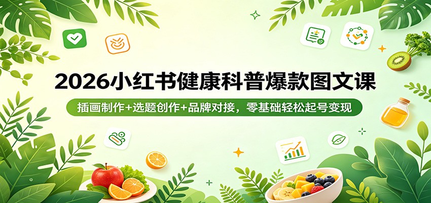 2026小红书健康科普爆款图文课：插画制作+选题创作+品牌对接，零基础轻松起号变现|小鸡网赚博客