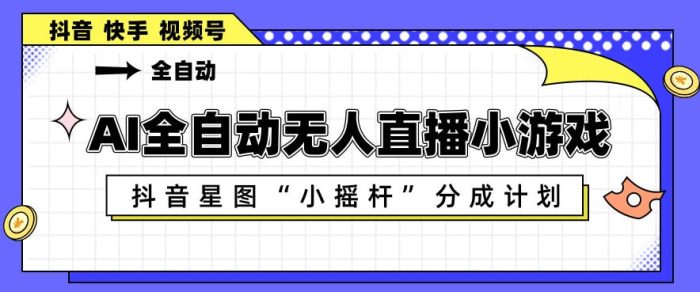 AI全自动直播小游戏，抖音星图小摇杆分成计划，支持多账号矩阵化运营【揭秘】|小鸡网赚博客