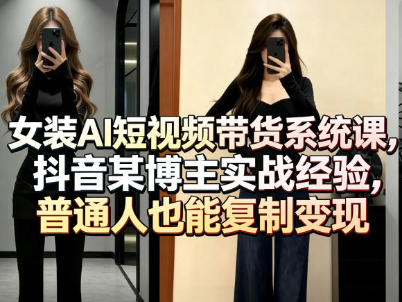 女装AI短视频带货系统课，抖音某博主实战经验，普通人也能复制变现|小鸡网赚博客