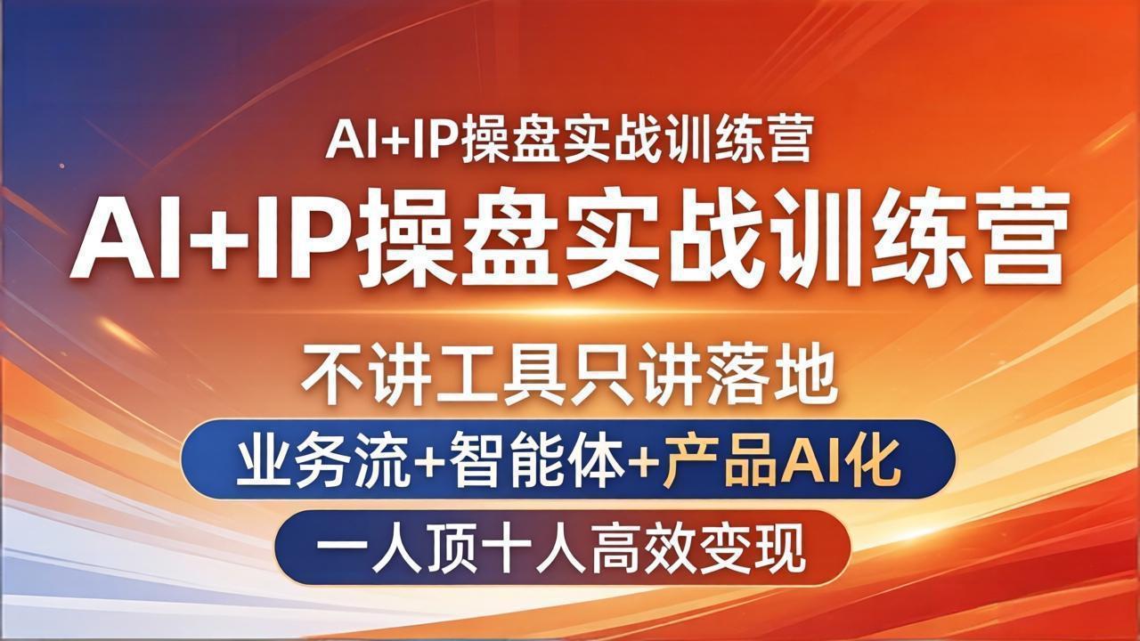 AI+IP操盘实战训练营：不讲工具只讲落地，业务流+智能体+产品AI化，一人顶十人高效变现|小鸡网赚博客