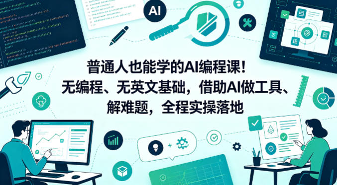 普通人也能学的AI编程课！无编程、无英文基础，借助AI做工具、解难题，全程实操落地|小鸡网赚博客
