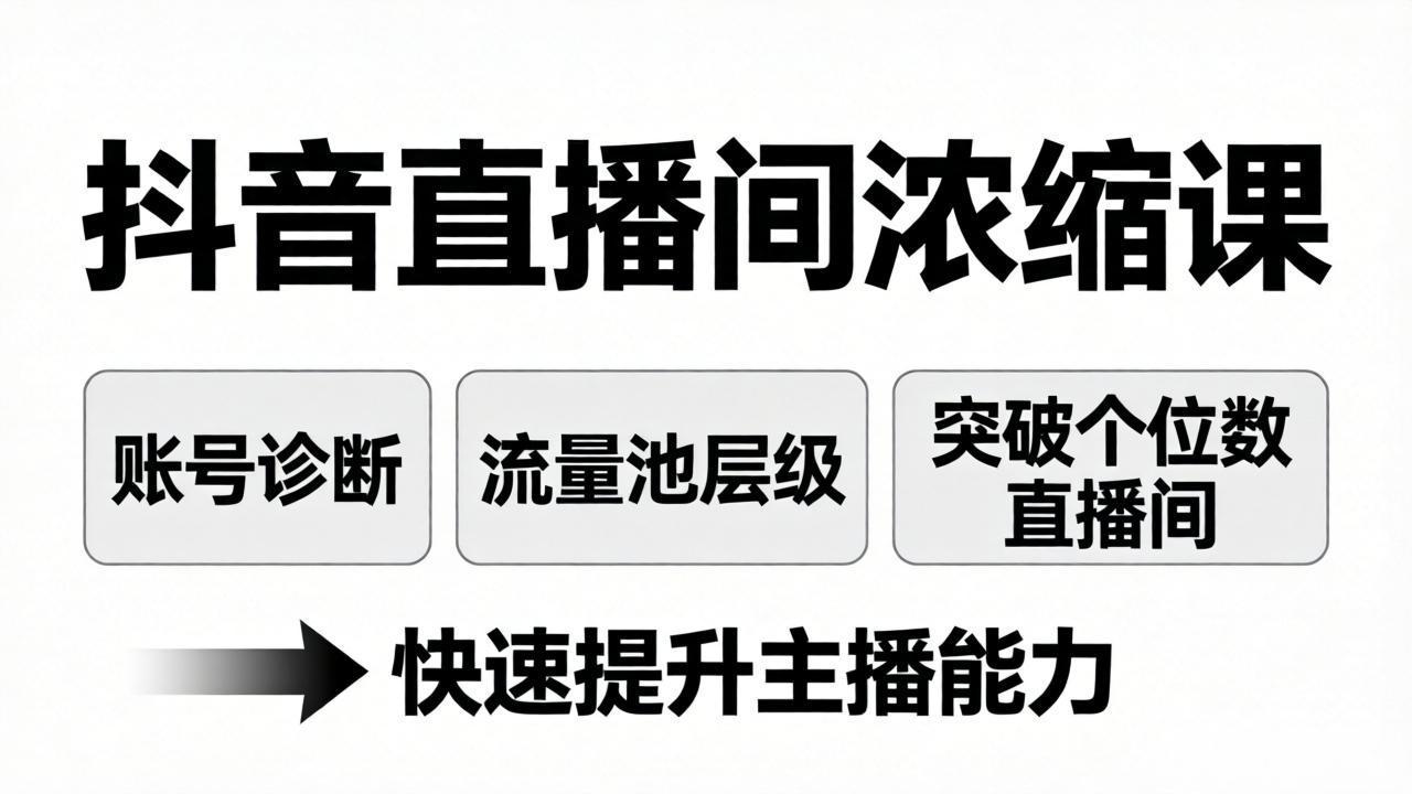 抖音直播间浓缩课:账号诊断+流量池层级,突破个位数直播间,快速提升主播能力