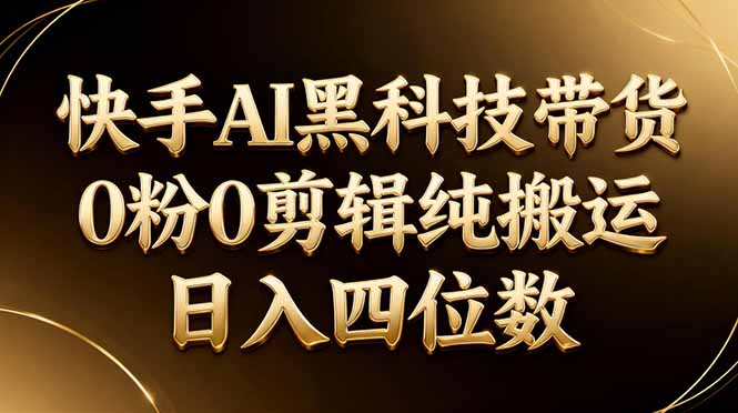 26年最新快手AI黑科技带货，0粉0剪辑，纯搬运，日入四位数|小鸡网赚博客