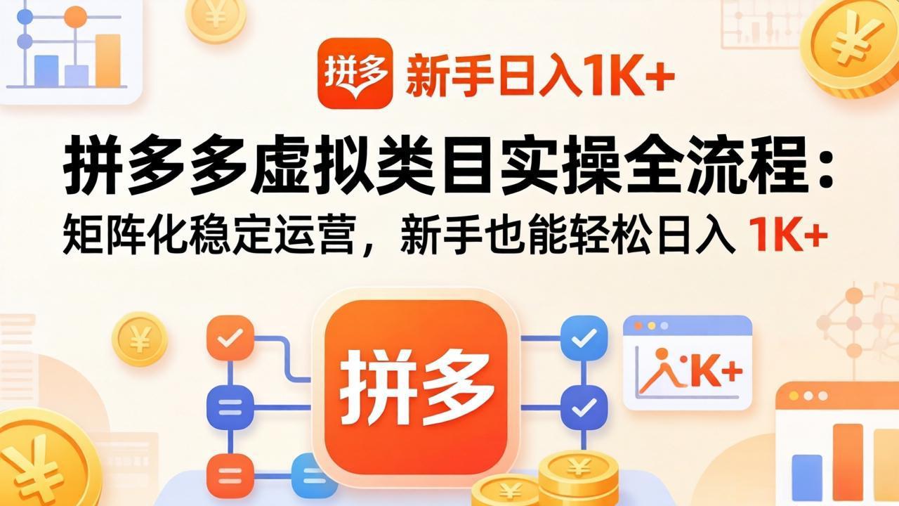 拼多多虚拟类目实操全流程：矩阵化稳定运营，新手也能轻松日入 1K+|小鸡网赚博客