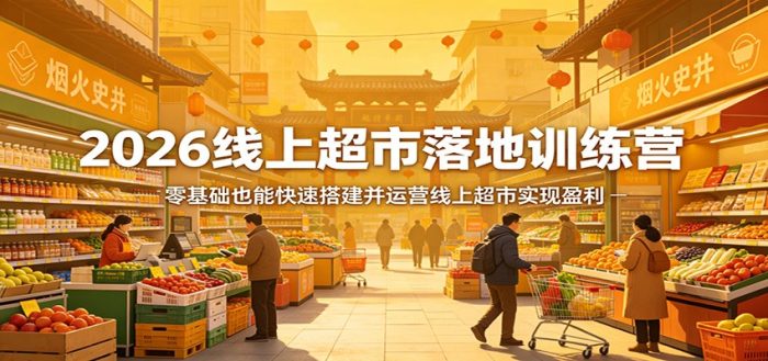 2026线上超市落地训练营,零基础也能快速搭建并运营线上超市实现盈利|小鸡网赚博客