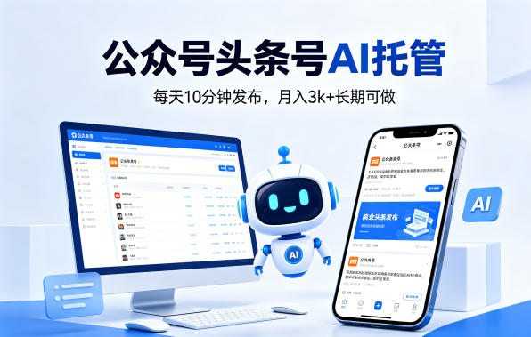 公众号头条号AI托管，我提供作品，你每天10分钟发布，月入3k+长期可做【揭秘】|小鸡网赚博客