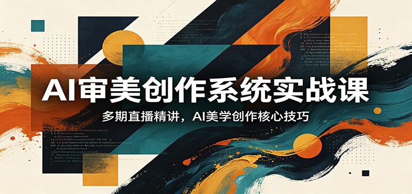 AI审美创作系统实战课，多期直播精讲，AI美学创作核心技巧|小鸡网赚博客