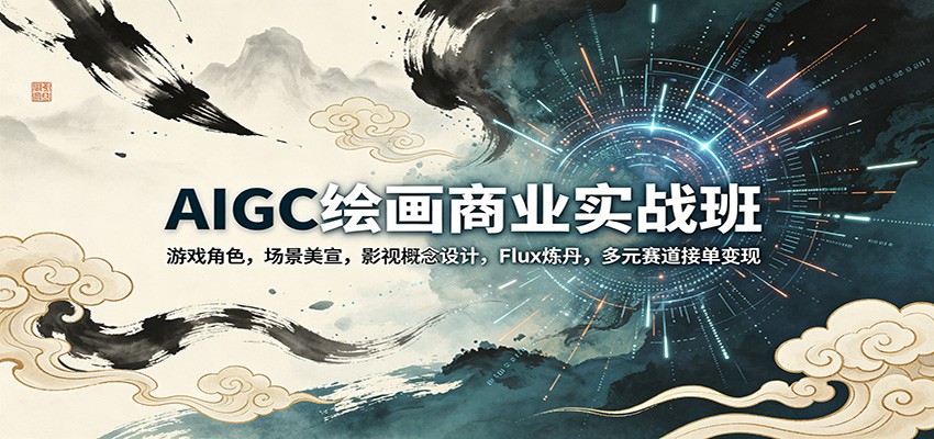 AIGC绘画商业实战班：游戏角色，场景美宣，影视概念设计，Flux炼丹，多元赛道接单变现|小鸡网赚博客