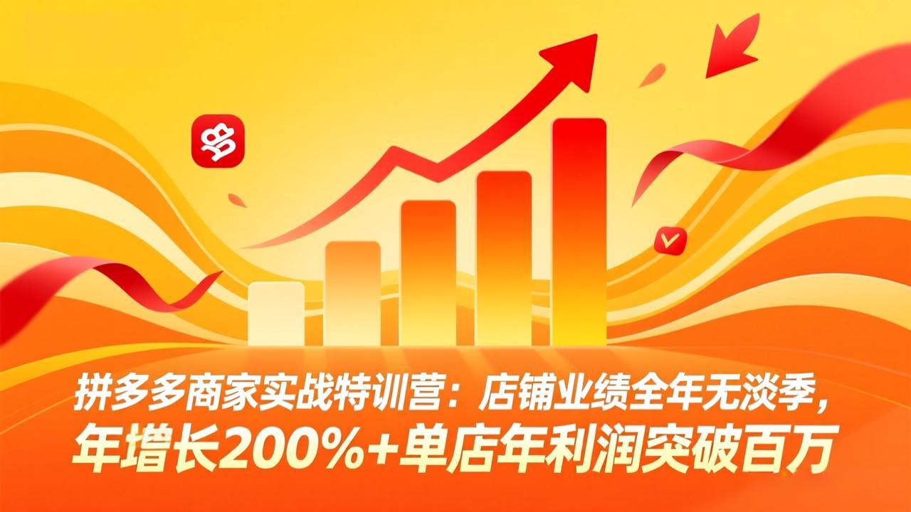 拼多多商家实战特训营：店铺业绩全年无淡季，年增长200%+单店年利润突破百万(26年4月2日更新|小鸡网赚博客