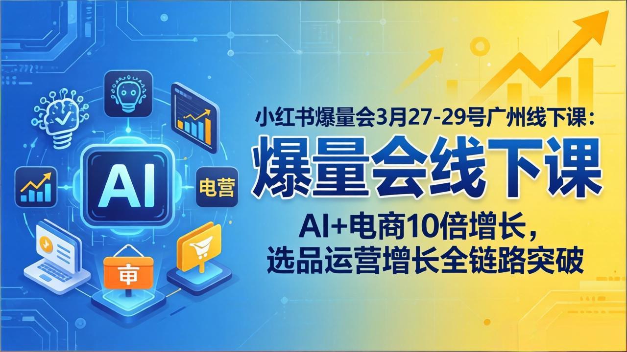 小红书爆量会3月27-29号广州线下课：AI+电商10倍增长，选品运营增长全链路突破|小鸡网赚博客