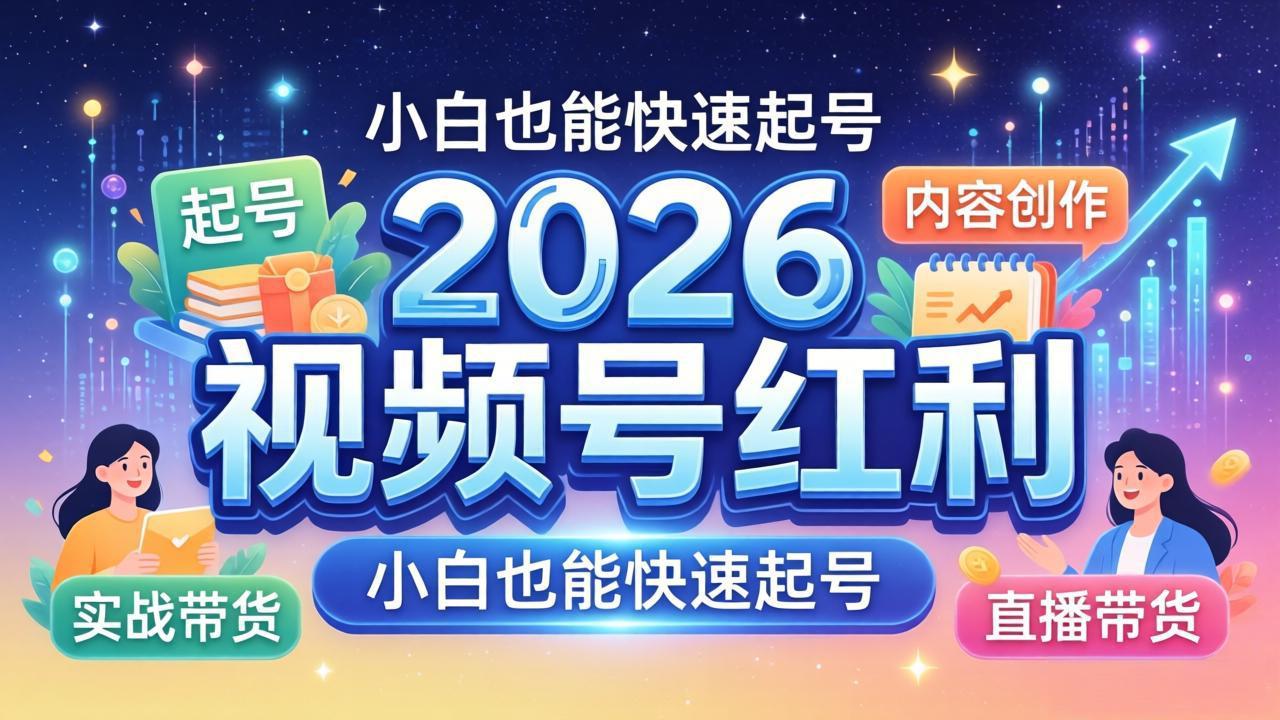 2026视频号红利实战营，大佬亲授起号、内容、直播、IP、投流、私域、矩阵全套落地打法|小鸡网赚博客