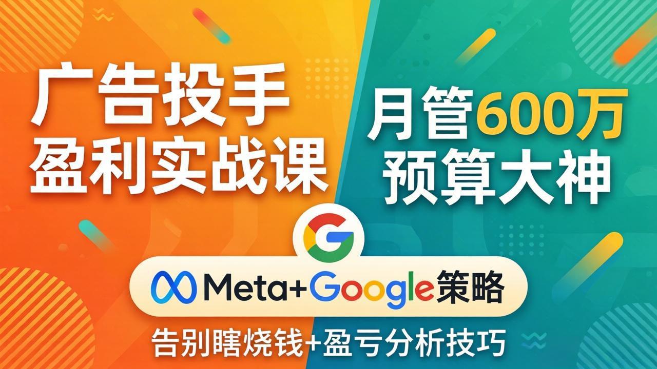 广告投手盈利实战课：月管600万预算大神，带你告别瞎烧钱，Meta+Google策略+盈亏分析|小鸡网赚博客