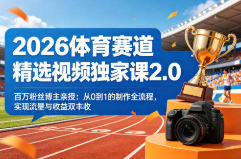 2026体育赛道精选视频独家课2.0，百万粉丝博主亲授：从0到1的制作全流程，实现流量与收益双丰收|小鸡网赚博客