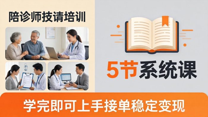 想做陪诊师不知从何下手?5节系统课教你掌握核心技能,学完即可上手接单稳定变现|小鸡网赚博客