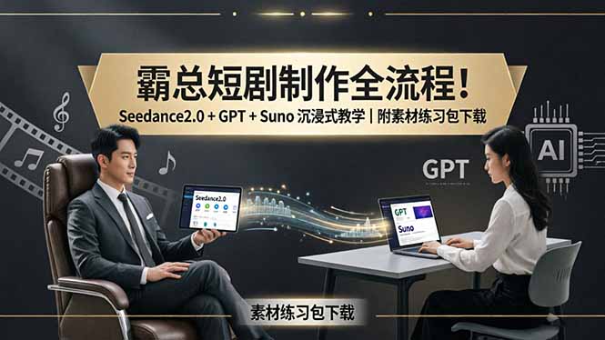 霸总短剧制作全流程！Seedance2.0 + GPT + Suno 沉浸式教学｜附素材练习包下载|小鸡网赚博客