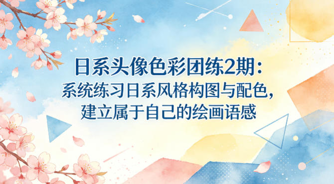 日系头像色彩团练2期：系统练习日系风格构图与配色，建立属于自己的绘画语感|小鸡网赚博客