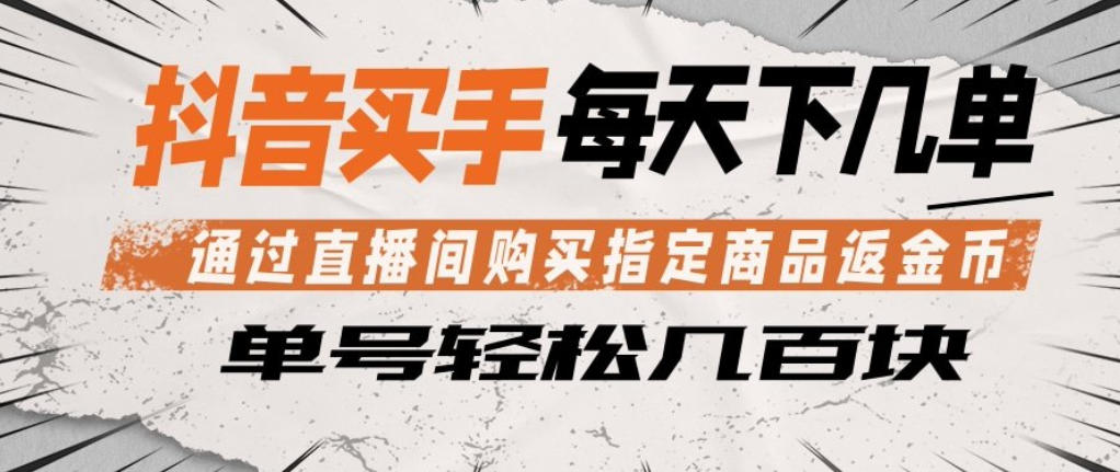 抖音买手通过直播间购买指定商品返金币，每天几单，轻松日入几张【揭秘】|小鸡网赚博客
