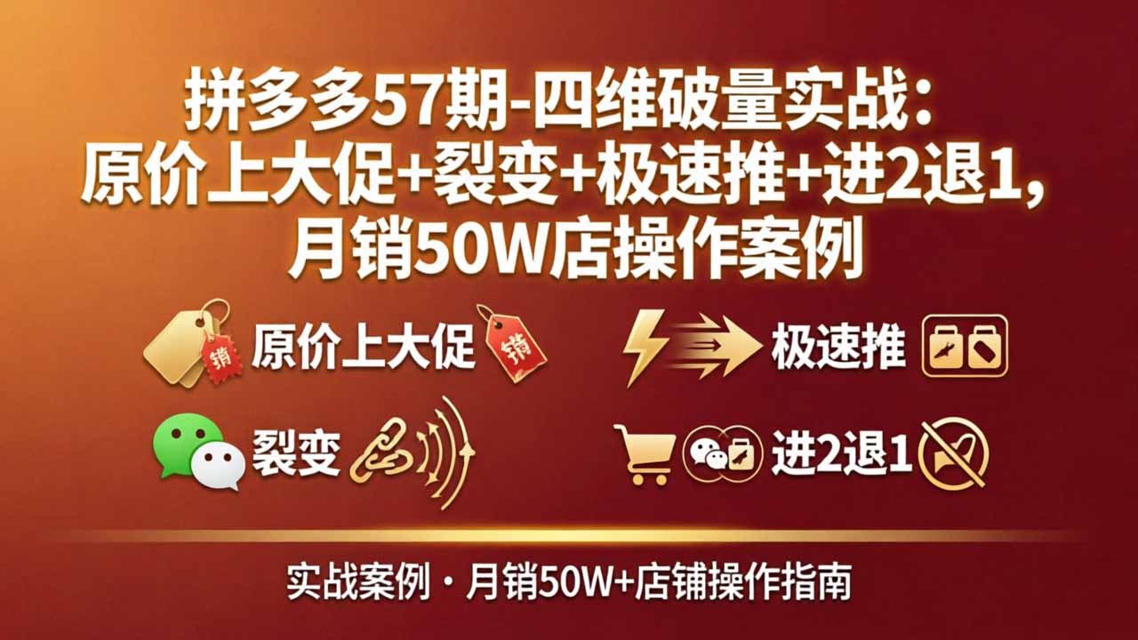 拼多多57期-四维破量实战：原价上大促+裂变+极速推+进2退1，月销50W店操作案例|小鸡网赚博客