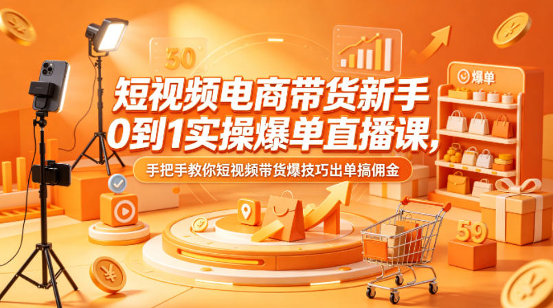 短视频电商带货新手0到1实操爆单直播课，手把手教你短视频带货爆技巧出单搞佣金|小鸡网赚博客