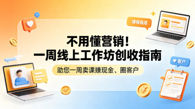 不用懂营销！一周线上工作坊创收指南，助您一周卖课賺现金、圈客户|小鸡网赚博客