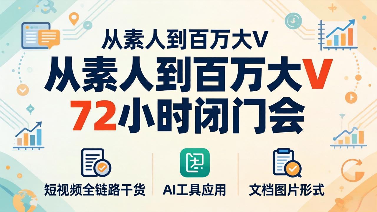 从素人到百万大V 72小时闭门会：短视频全链路干货+AI工具应用，文档图片形式轻松学变现|小鸡网赚博客