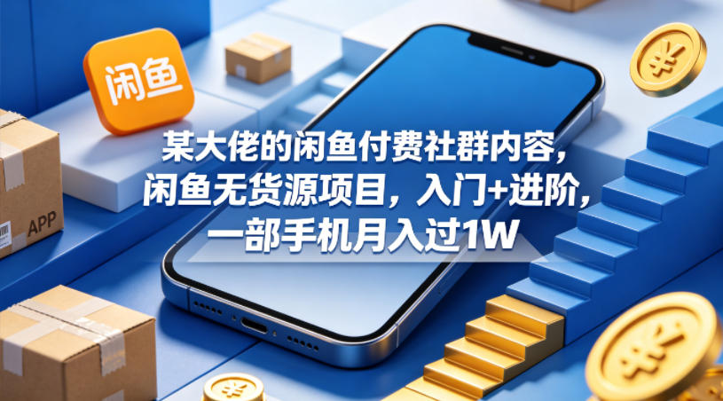 某大佬的闲鱼付费社群内容，闲鱼无货源项目，入门+进阶，一部手机月入过1W|小鸡网赚博客
