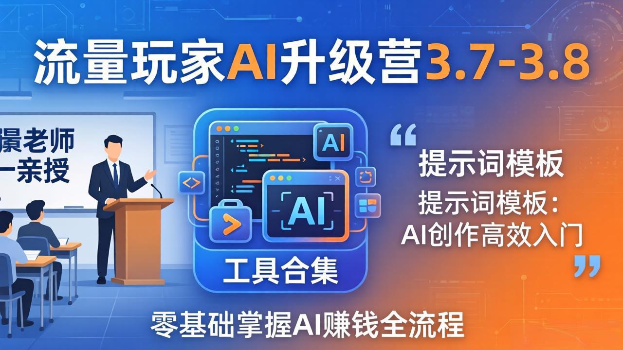 流量玩家AI升级营3.7-3.8全套资料：多老师亲授+工具合集+提示词模板，零基础掌握AI赚钱全流程|小鸡网赚博客